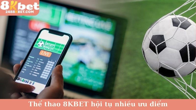 Thể thao 8KBET hội tụ nhiều ưu điểm không nơi nào có được