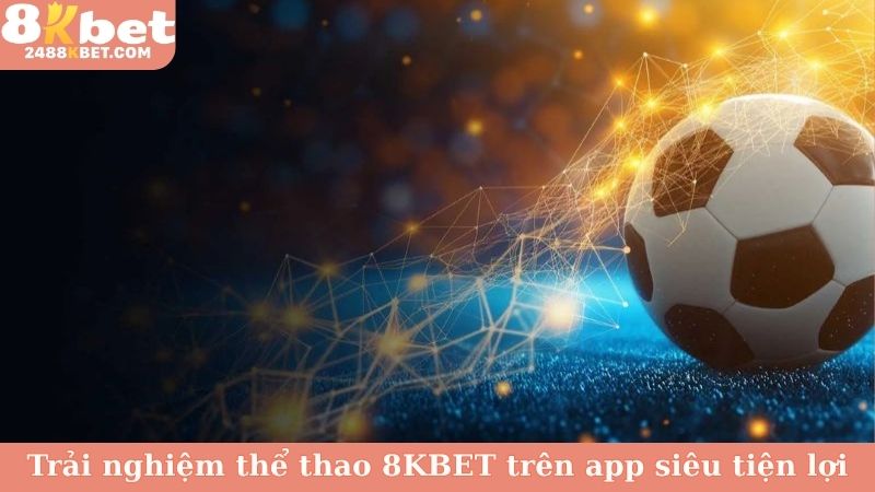 Trải nghiệm thể thao 8KBET trên app siêu tiện lợi