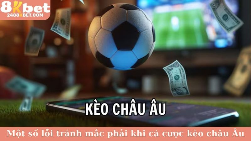 Một số lỗi tránh mắc phải khi cá cược kèo châu Âu