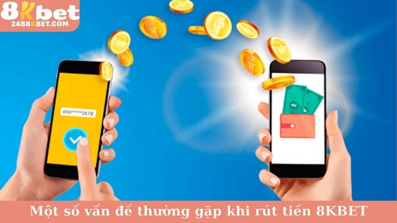 Một số vấn đề thường gặp khi rút tiền 8KBET
